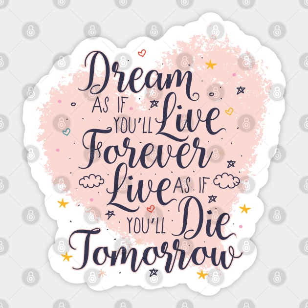 Dream as if you'll live forever. Live as if you'll die tomorrow. Sticker by PCStudio57